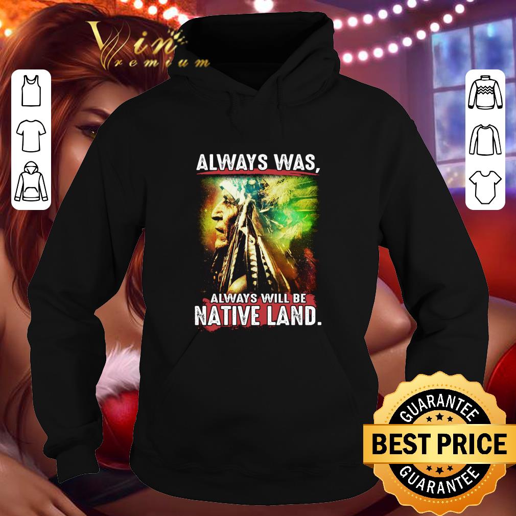 Awesome Native American always was always will be Native land shirt 9 Awesome Native American always was always will be Native land shirt