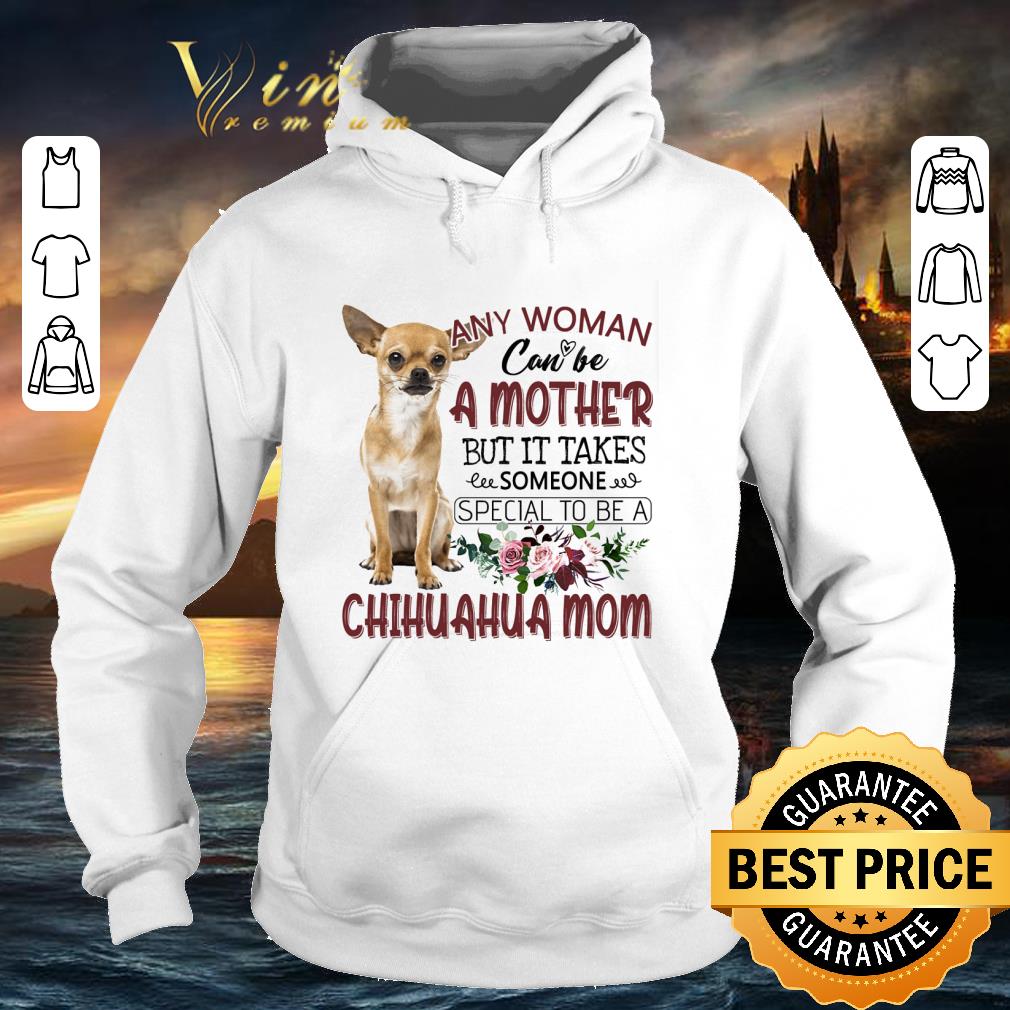 Hot Chihuahua mom any woman can be a mother but it takes someone shirt 9 Hot Chihuahua mom any woman can be a mother but it takes someone shirt