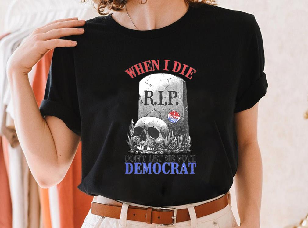 When I Die Don't Let Me Vote Democrat Shirt, Republican Shirt, Conservative Sweatshirt, Shirt