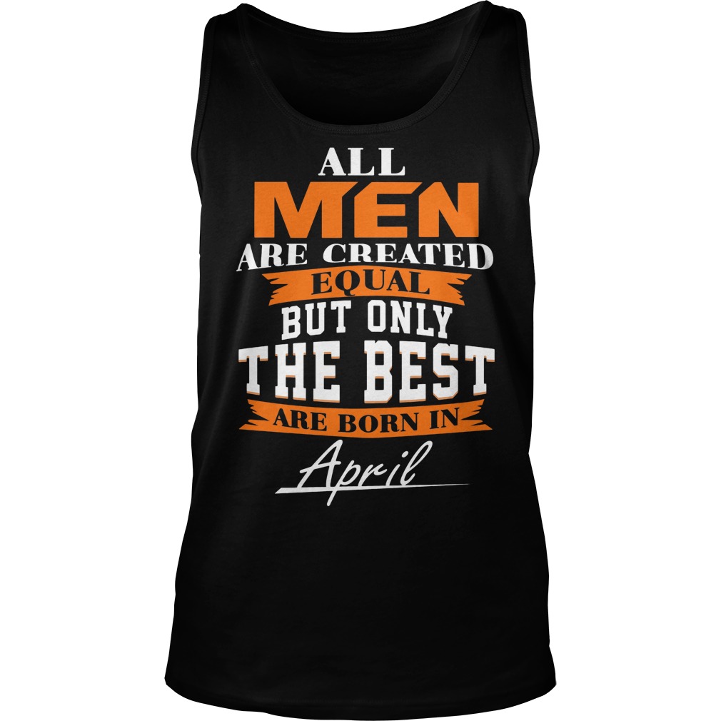 All Men Are Created Equal But Only The Best Are Born In April Leo Queen Of The Zodiac Shirt 6 All Men Are Created Equal But Only The Best Are Born In April Leo Queen Of The Zodiac Tanktop