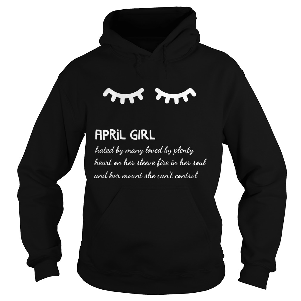 April Girl Hated By Many Loved By Plenty Heart On Her Sleeve Fire In Her Soul And A Mouth She Can't Control Shirt 2 April Girl Hated By Many Loved By Plenty Heart On Her Sleeve Fire In Her Soul And A Mouth She Can't Control Hoodie