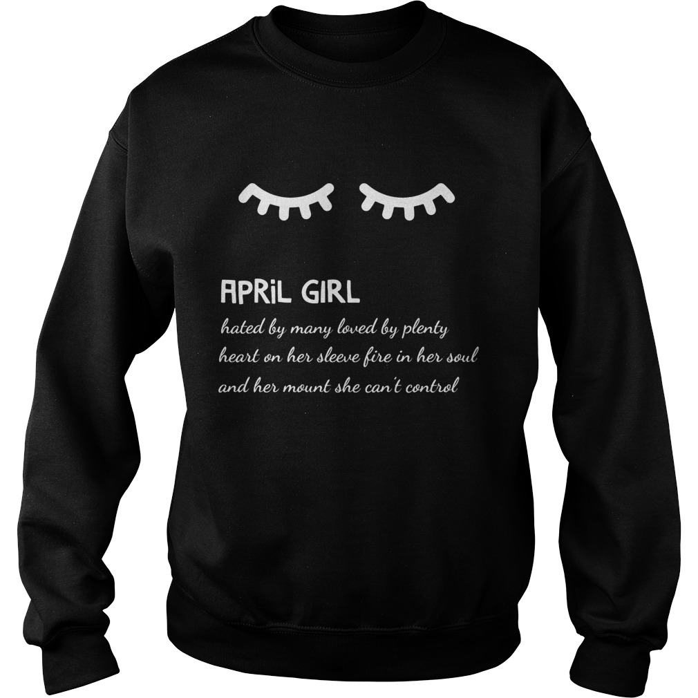 April Girl Hated By Many Loved By Plenty Heart On Her Sleeve Fire In Her Soul And A Mouth She Can't Control Shirt 3 April Girl Hated By Many Loved By Plenty Heart On Her Sleeve Fire In Her Soul And A Mouth She Can't Control Sweater