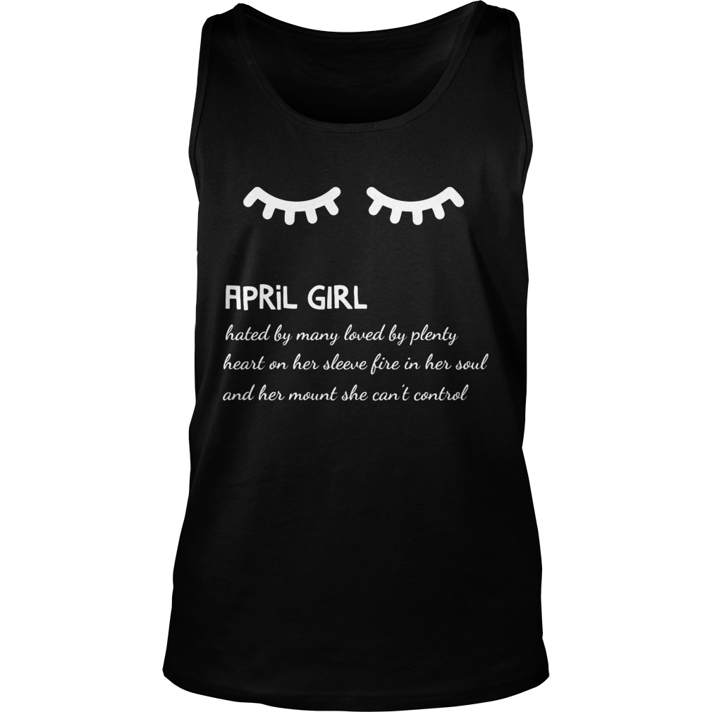 April Girl Hated By Many Loved By Plenty Heart On Her Sleeve Fire In Her Soul And A Mouth She Can't Control Shirt 6 April Girl Hated By Many Loved By Plenty Heart On Her Sleeve Fire In Her Soul And A Mouth She Can't Control Tanktop