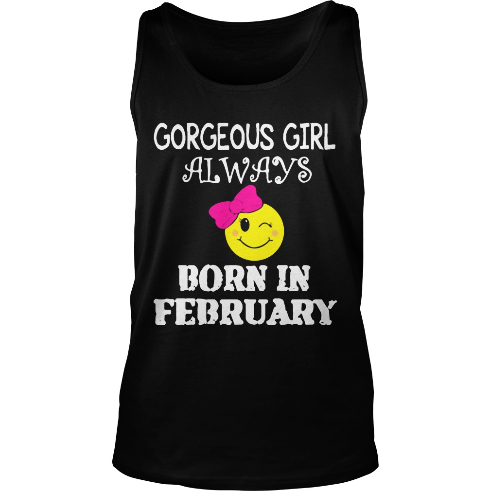 Gorgeous Girl Always Born In February Shirt 6 Gorgeous Girl Always Born In February Tanktop