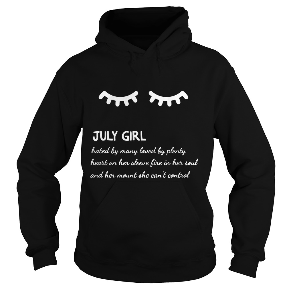 July Girl Hated By Many Loved By Plenty Heart On Her Sleeve Fire In Her Soul And A Mouth She Can't Control Shirt 2 July Girl Hated By Many Loved By Plenty Heart On Her Sleeve Fire In Her Soul And A Mouth She Can't Control Hoodie