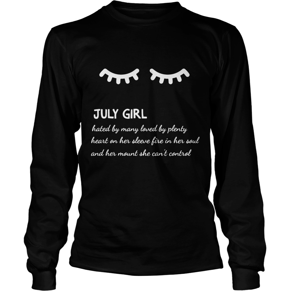 July Girl Hated By Many Loved By Plenty Heart On Her Sleeve Fire In Her Soul And A Mouth She Can't Control Shirt 3 July Girl Hated By Many Loved By Plenty Heart On Her Sleeve Fire In Her Soul And A Mouth She Can't Control Longsleeve