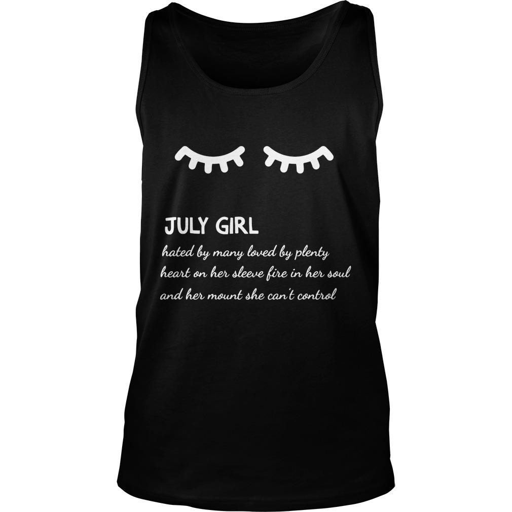 July Girl Hated By Many Loved By Plenty Heart On Her Sleeve Fire In Her Soul And A Mouth She Can't Control Shirt 6 July Girl Hated By Many Loved By Plenty Heart On Her Sleeve Fire In Her Soul And A Mouth She Can't Control Tanktop