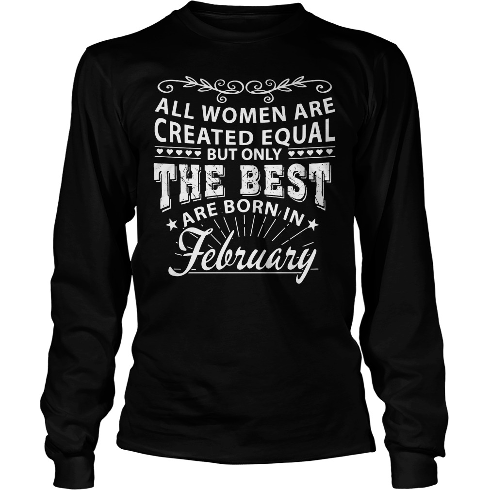 All Women Are Created Equal But Only Queens Are Born In February Shirt 4 All Women Are Created Equal But Only Queens Are Born In February Longsleeve