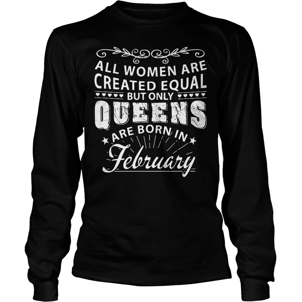 All Women Are Created Equal But Only The Best Are Born In February Shirt 4 All Women Are Created Equal But Only The Best Are Born In February Longsleeve