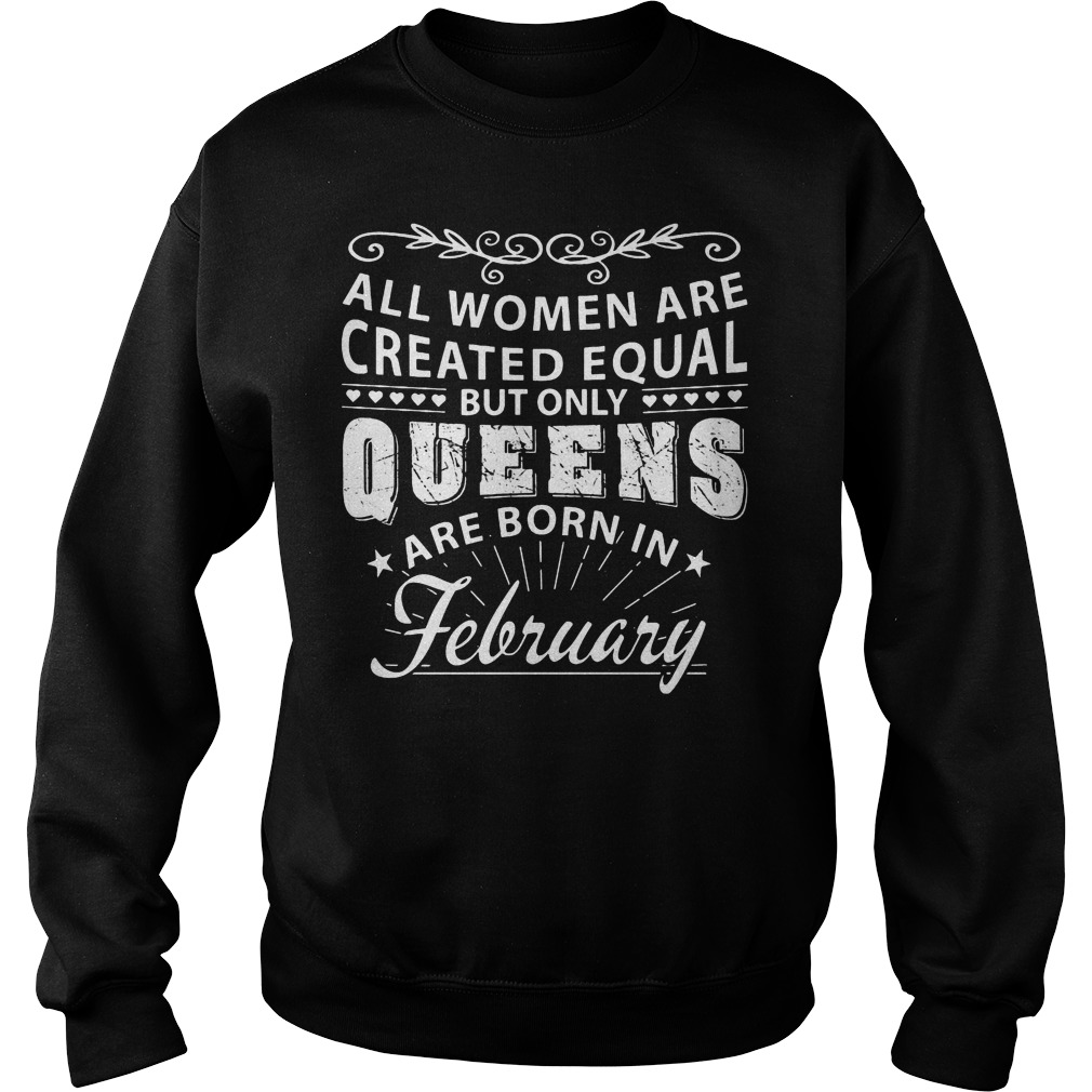 All Women Are Created Equal But Only The Best Are Born In February Shirt 3 All Women Are Created Equal But Only The Best Are Born In February Sweater