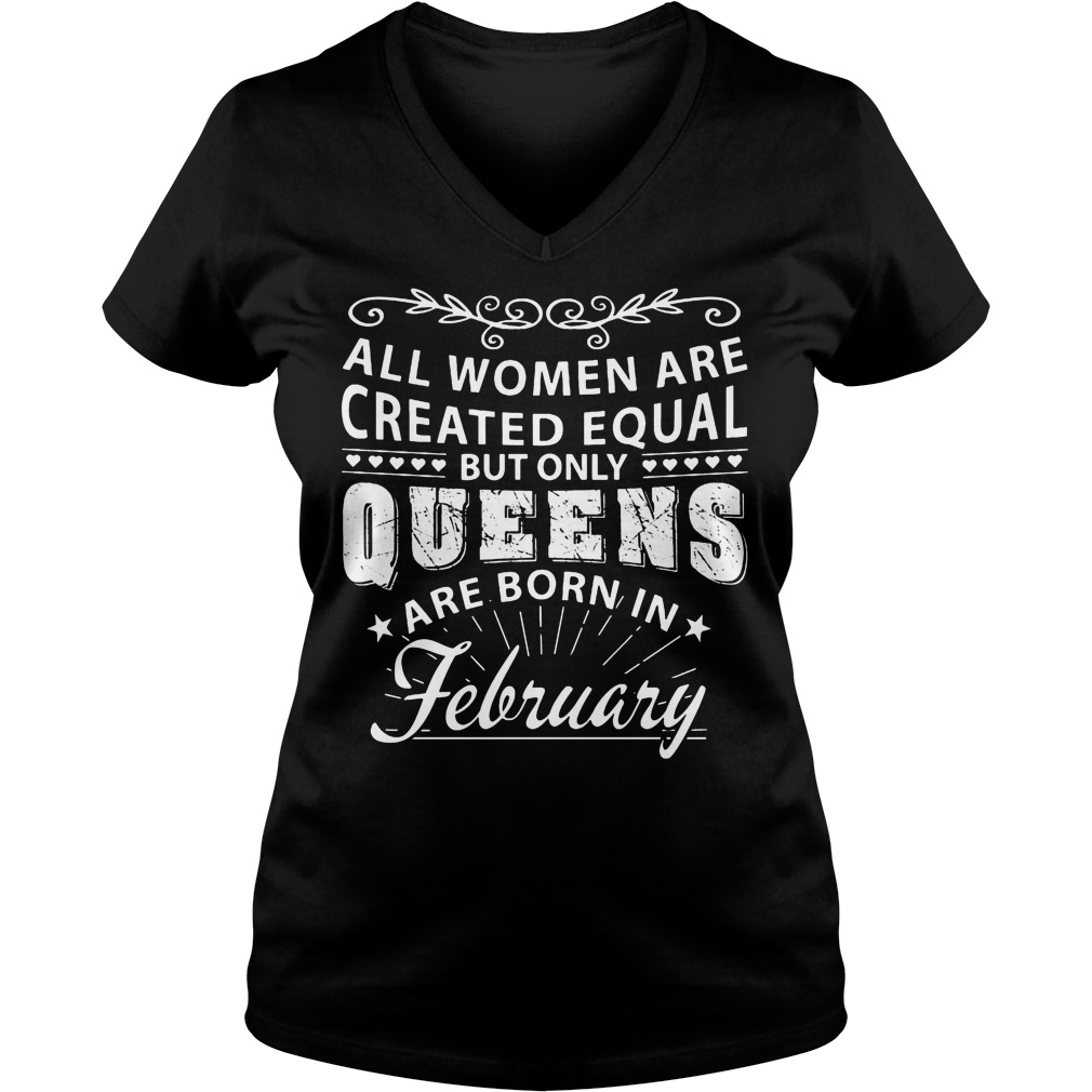 All Women Are Created Equal But Only The Best Are Born In February Shirt 5 All Women Are Created Equal But Only The Best Are Born In February V Neck