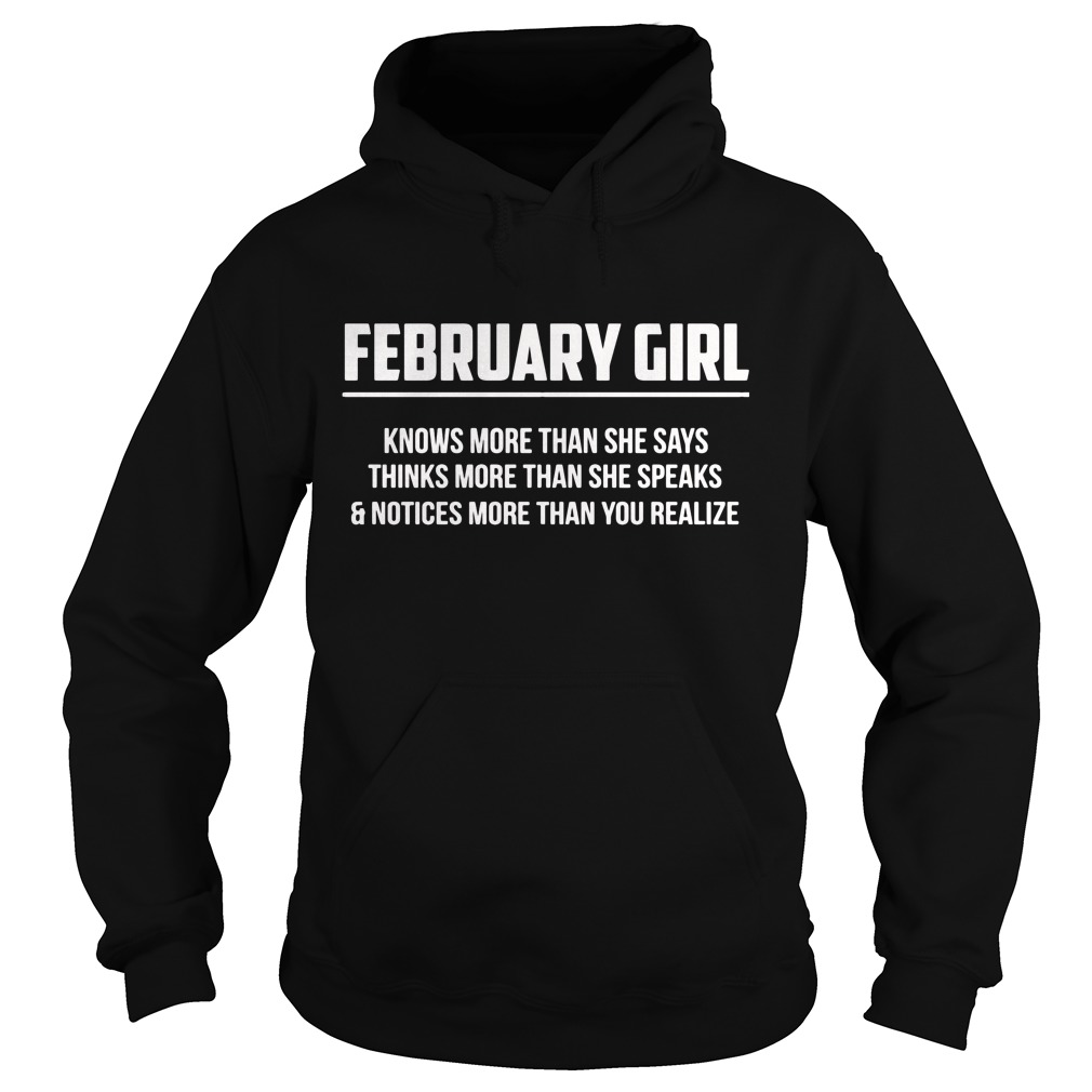 February Girl Knows More Than She Says Thinks More Than She Speaks And Notice More Than You Realizes Shirt 2 February Girl Knows More Than She Says Thinks More Than She Speaks And Notice More Than You Realizes Hoodie