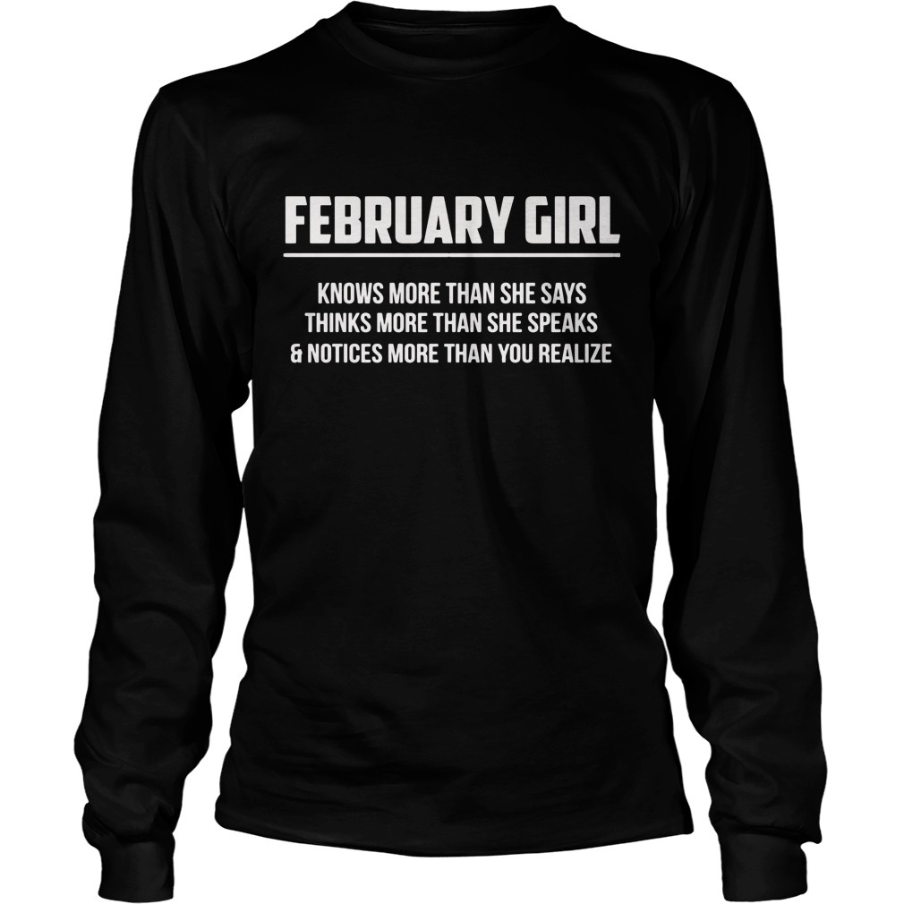 February Girl Knows More Than She Says Thinks More Than She Speaks And Notice More Than You Realizes Shirt 4 February Girl Knows More Than She Says Thinks More Than She Speaks And Notice More Than You Realizes Longsleeve