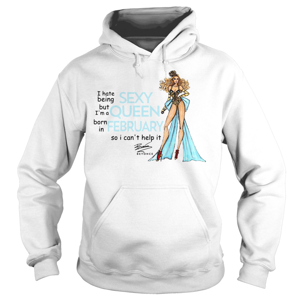 I Hate Being Sexy But I'm A Queen Born In February So I Can't Help It Beyonce Shirt 2 I Hate Being Sexy But I'm A Queen Born In February So I Can't Help It Beyonce Hoodie
