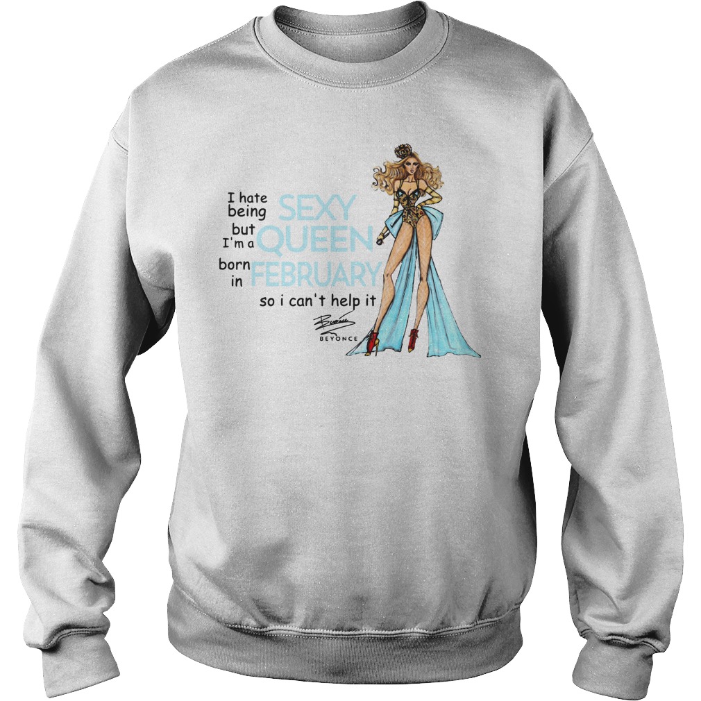 I Hate Being Sexy But I'm A Queen Born In February So I Can't Help It Beyonce Shirt 3 I Hate Being Sexy But I'm A Queen Born In February So I Can't Help It Beyonce Sweater