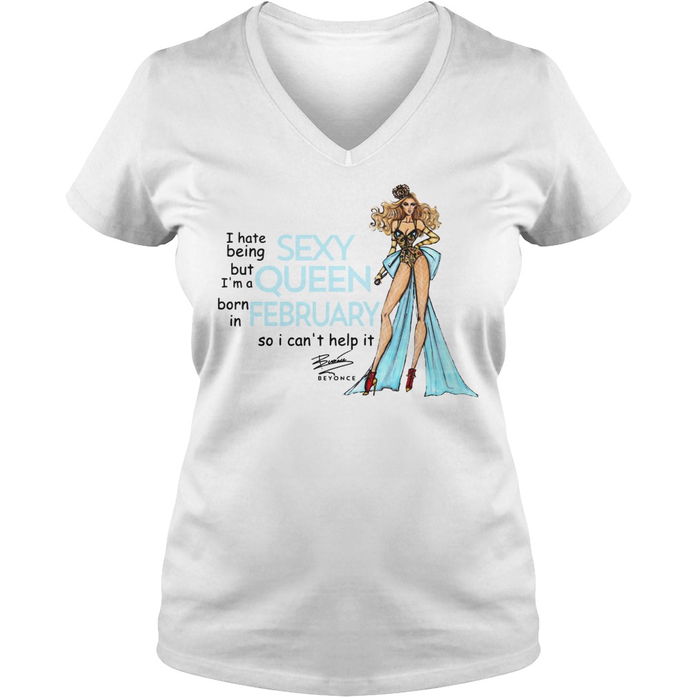 I Hate Being Sexy But I'm A Queen Born In February So I Can't Help It Beyonce Shirt 5 I Hate Being Sexy But I'm A Queen Born In February So I Can't Help It Beyonce V Neck