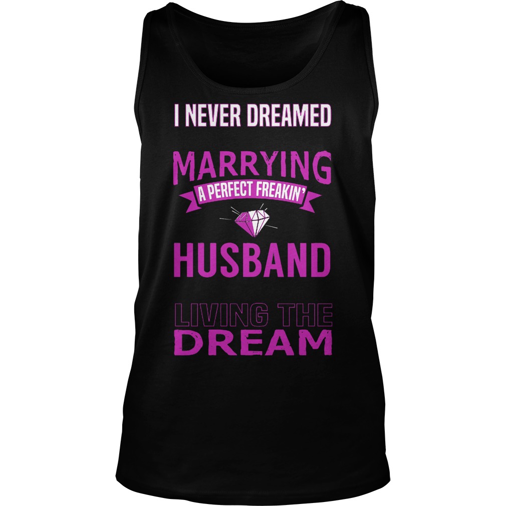 I Never Dreamed Marry A Perfect Freakin Husband But Here I Am Living The Dream Shirt 6 I Never Dreamed Marry A Perfect Freakin Husband But Here I Am Living The Dream Tanktop