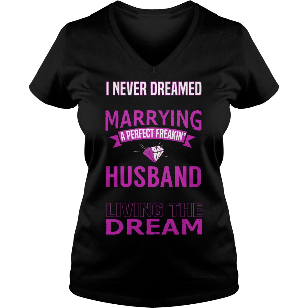 I Never Dreamed Marry A Perfect Freakin Husband But Here I Am Living The Dream Shirt 5 I Never Dreamed Marry A Perfect Freakin Husband But Here I Am Living The Dream V Neck