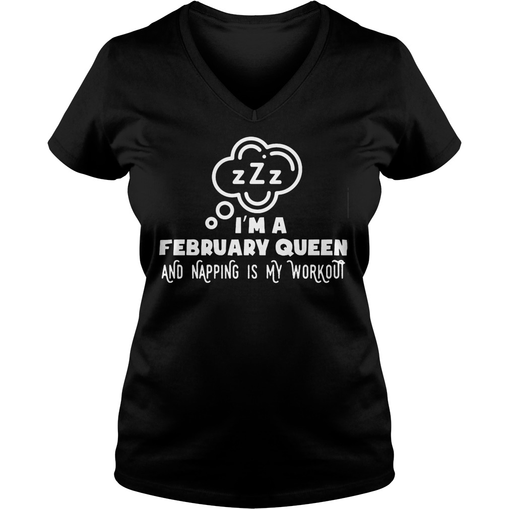 I'm A February Queen And Napping Is My Workout Shirt 5 I'm A February Queen And Napping Is My Workout V Neck