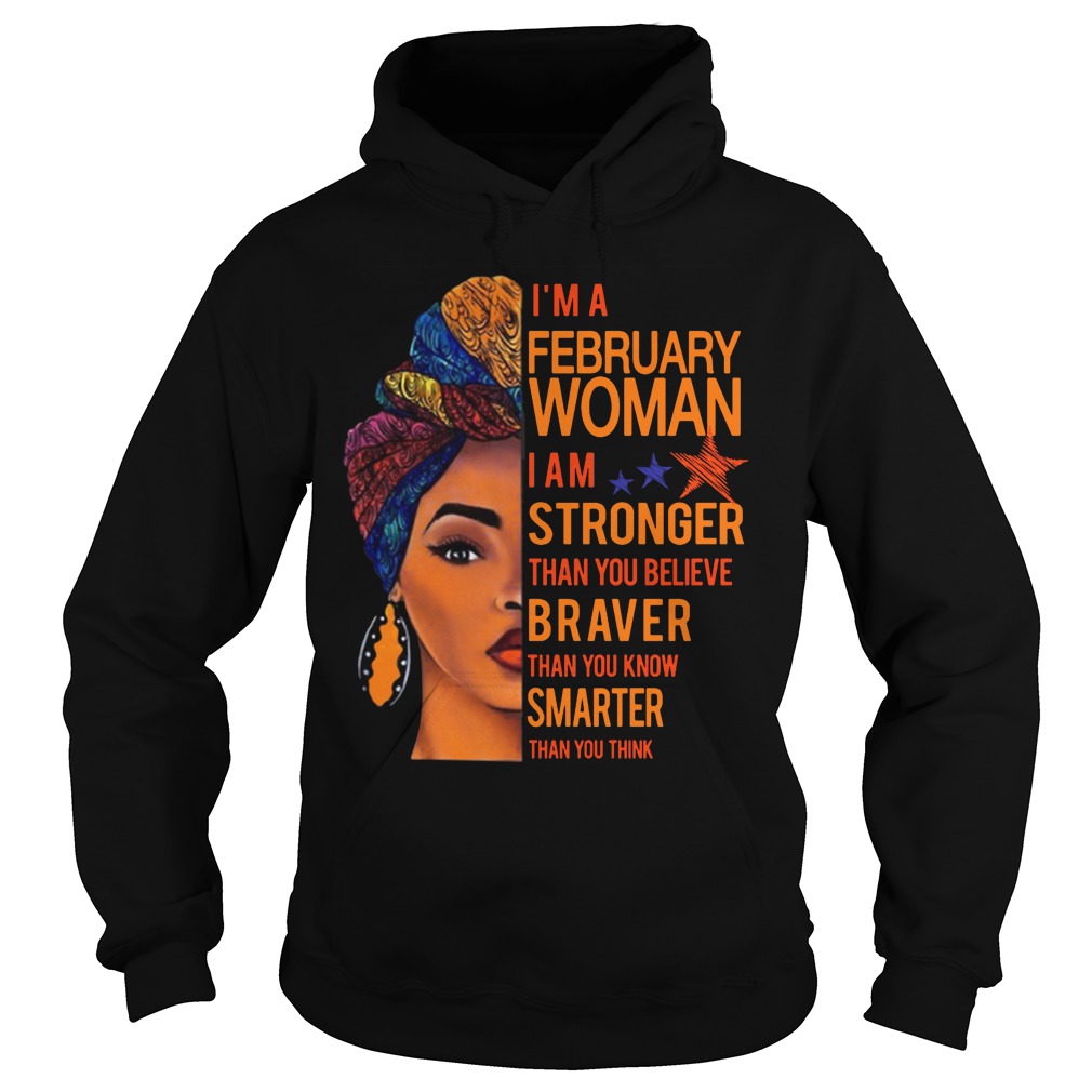 I'm A February Woman I Am Stronger Than You Believe Braver Than You Know Smarter Than You Think Shirt 2 I'm A February Woman I Am Stronger Than You Believe Braver Than You Know Smarter Than You Think Hoodie