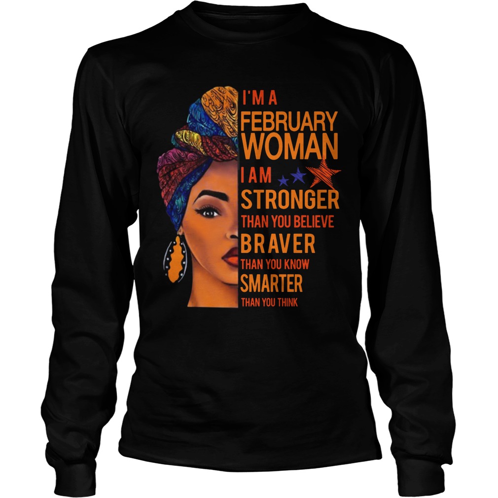 I'm A February Woman I Am Stronger Than You Believe Braver Than You Know Smarter Than You Think Shirt 4 I'm A February Woman I Am Stronger Than You Believe Braver Than You Know Smarter Than You Think Longsleeve