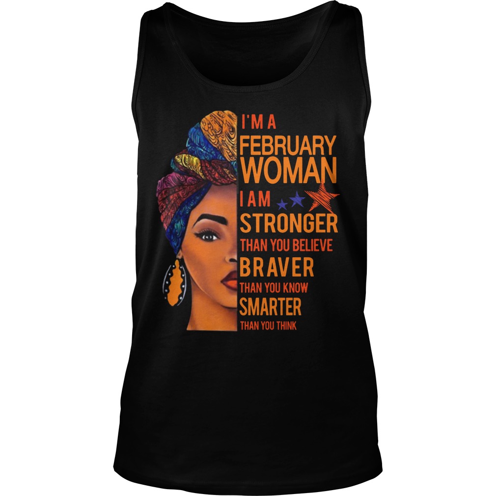 I'm A February Woman I Am Stronger Than You Believe Braver Than You Know Smarter Than You Think Shirt 6 I'm A February Woman I Am Stronger Than You Believe Braver Than You Know Smarter Than You Think Tanktop