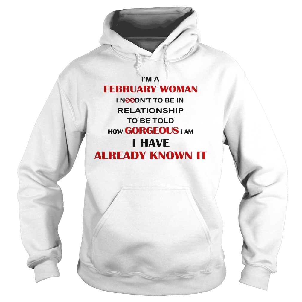 I'm A February Woman I Needn't To Be In Relationship To Be Told How Gorgeous I Am I Have Already Know It Shirt 2 I'm A February Woman I Needn't To Be In Relationship To Be Told How Gorgeous I Am I Have Already Know It Hoodie