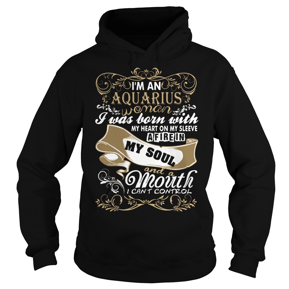I'm An Aquarius Woman I Was Born With My Heart On My Sleeve A Fire In My Soul And A Mouth I Can't Control Girl Shirt 2 I'm An Aquarius Woman I Was Born With My Heart On My Sleeve A Fire In My Soul And A Mouth I Can't Control Girl Hoodie