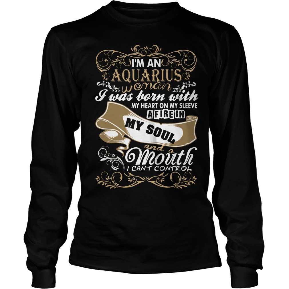 I'm An Aquarius Woman I Was Born With My Heart On My Sleeve A Fire In My Soul And A Mouth I Can't Control Girl Shirt 4 I'm An Aquarius Woman I Was Born With My Heart On My Sleeve A Fire In My Soul And A Mouth I Can't Control Girl Longsleeve