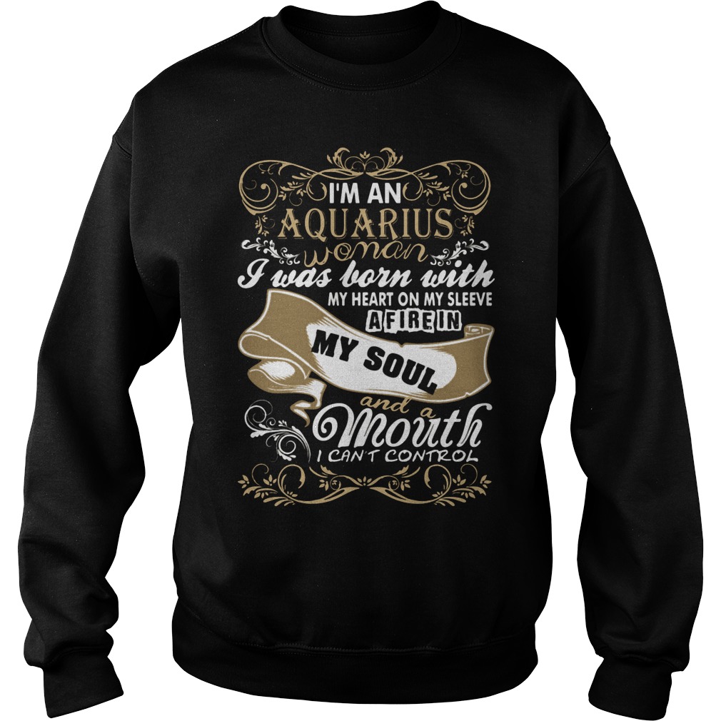 I'm An Aquarius Woman I Was Born With My Heart On My Sleeve A Fire In My Soul And A Mouth I Can't Control Girl Shirt 3 I'm An Aquarius Woman I Was Born With My Heart On My Sleeve A Fire In My Soul And A Mouth I Can't Control Girl Sweater