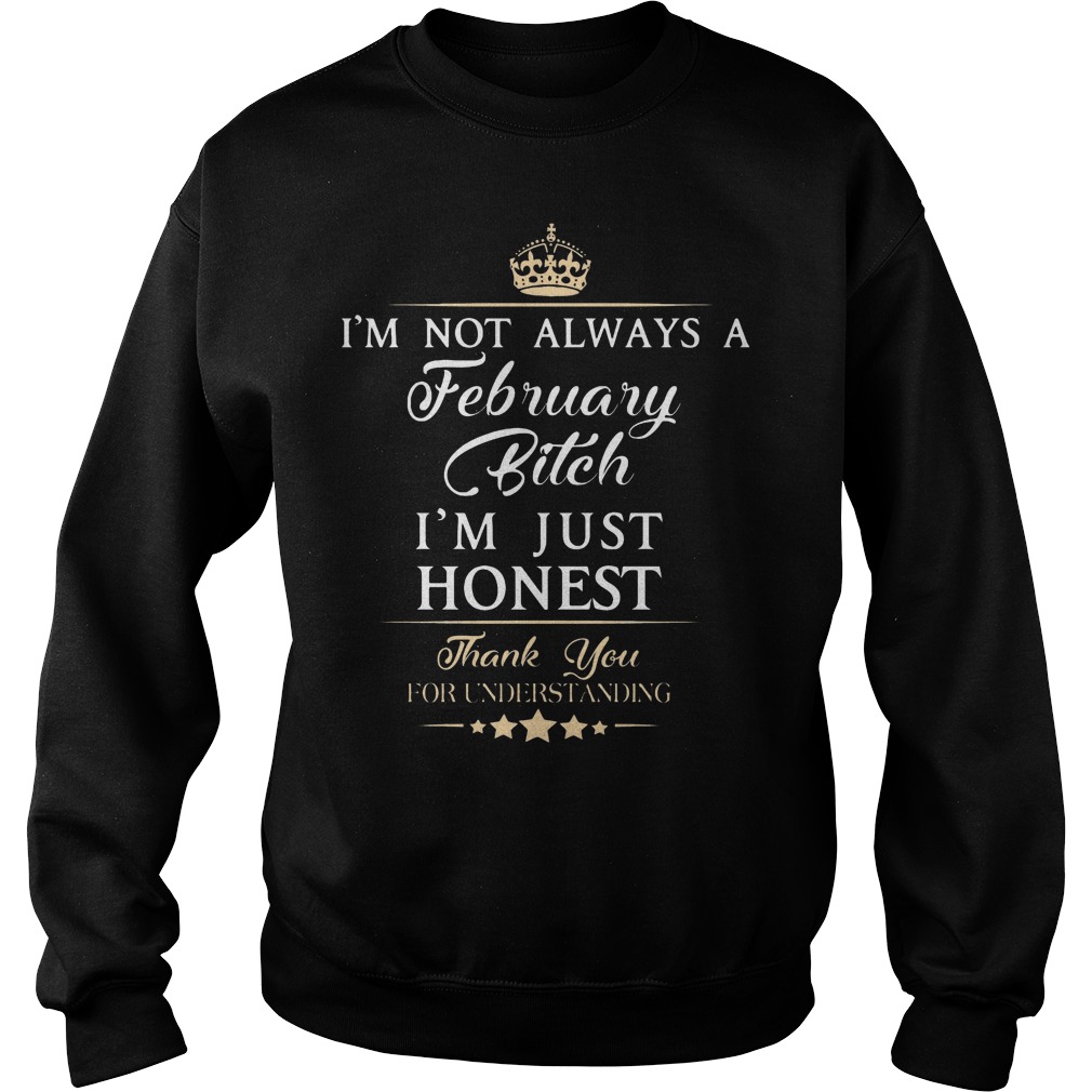 I'm Not Always A February Bitch I'm Just Honest Thank You For Understand Shirt 3 I'm Not Always A February Bitch I'm Just Honest Thank You For Understand Sweater