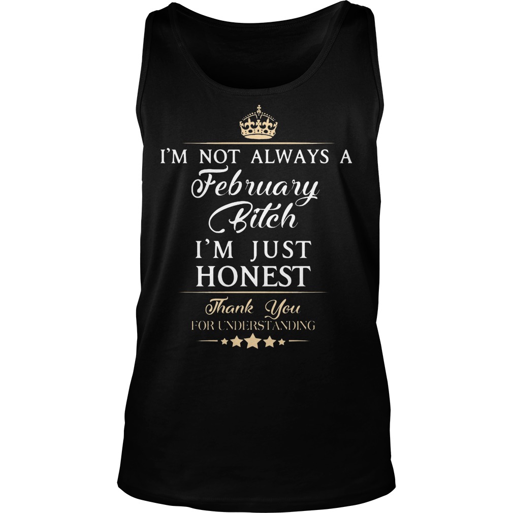 I'm Not Always A February Bitch I'm Just Honest Thank You For Understand Shirt 6 I'm Not Always A February Bitch I'm Just Honest Thank You For Understand Tanktop