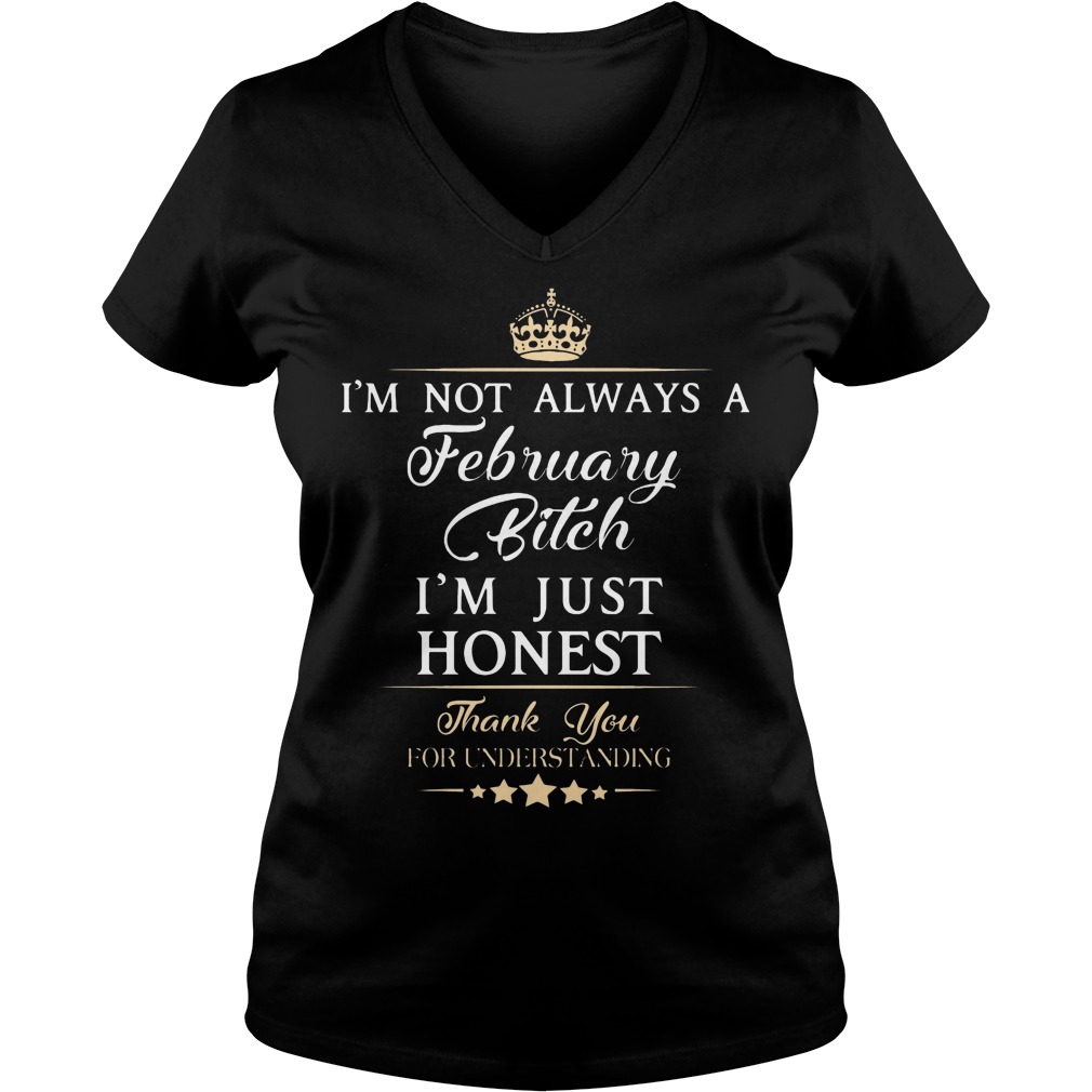 I'm Not Always A February Bitch I'm Just Honest Thank You For Understand Shirt 5 I'm Not Always A February Bitch I'm Just Honest Thank You For Understand V Neck