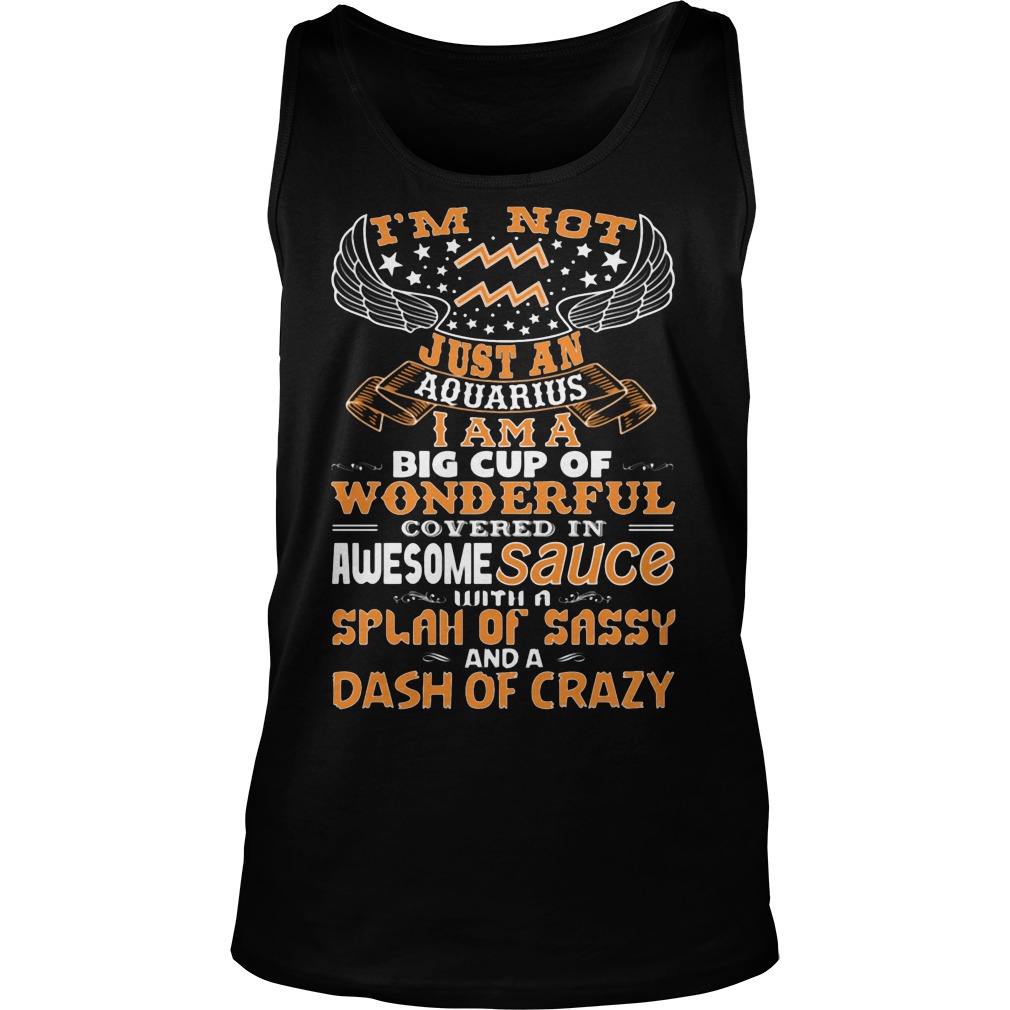 I'm Not Just An Aquarius I Am A Big Cup Of Wonderful Covered In Awesome Sauce Shirt 6 I'm Not Just An Aquarius I Am A Big Cup Of Wonderful Covered In Awesome Sauce Tanktop