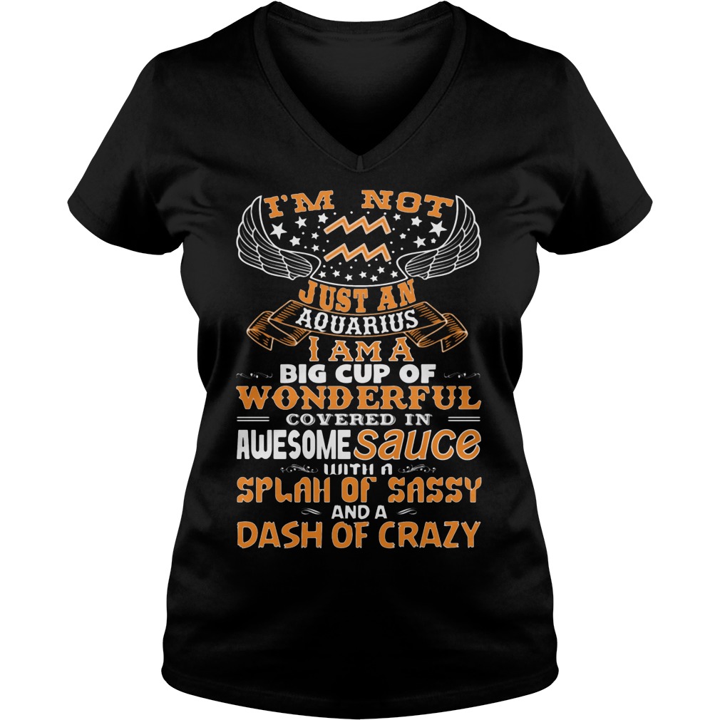 I'm Not Just An Aquarius I Am A Big Cup Of Wonderful Covered In Awesome Sauce Shirt 5 I'm Not Just An Aquarius I Am A Big Cup Of Wonderful Covered In Awesome Sauce V Neck