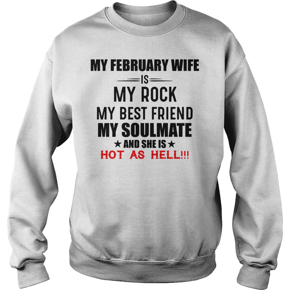 My February Wife Is My Rock My Best Friend My Soulmate And She Is Hot As Hell Shirt 3 My February Wife Is My Rock My Best Friend My Soulmate And She Is Hot As Hell Sweater