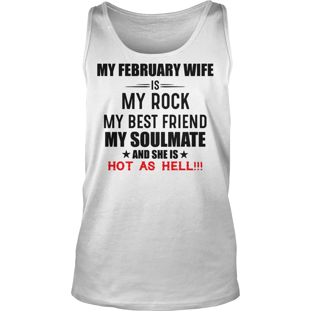 My February Wife Is My Rock My Best Friend My Soulmate And She Is Hot As Hell Shirt 6 My February Wife Is My Rock My Best Friend My Soulmate And She Is Hot As Hell Tanktop