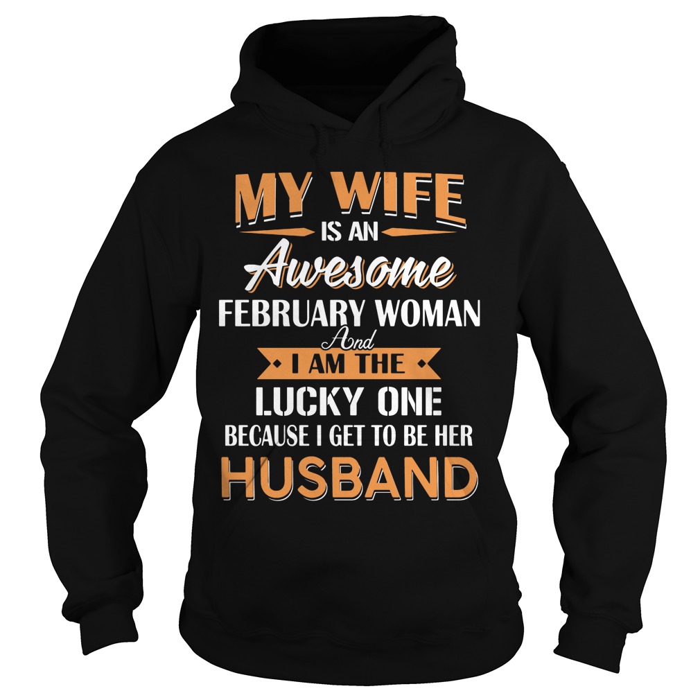 My Wife Is An Awesome February Woman And I Am The Lucky One Because I Get To Be Her Husband Hoodie