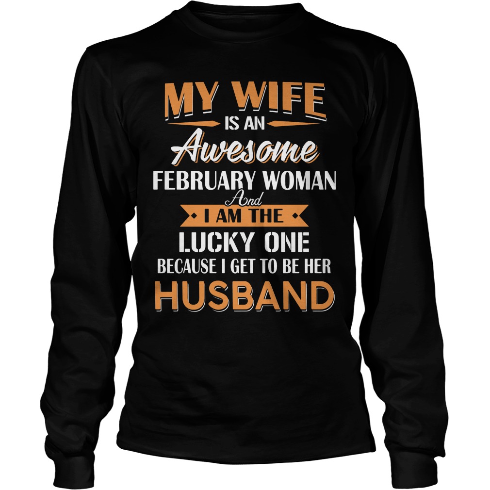 My Wife Is An Awesome February Woman And I Am The Lucky One Because I Get To Be Her Husband Longsleeve