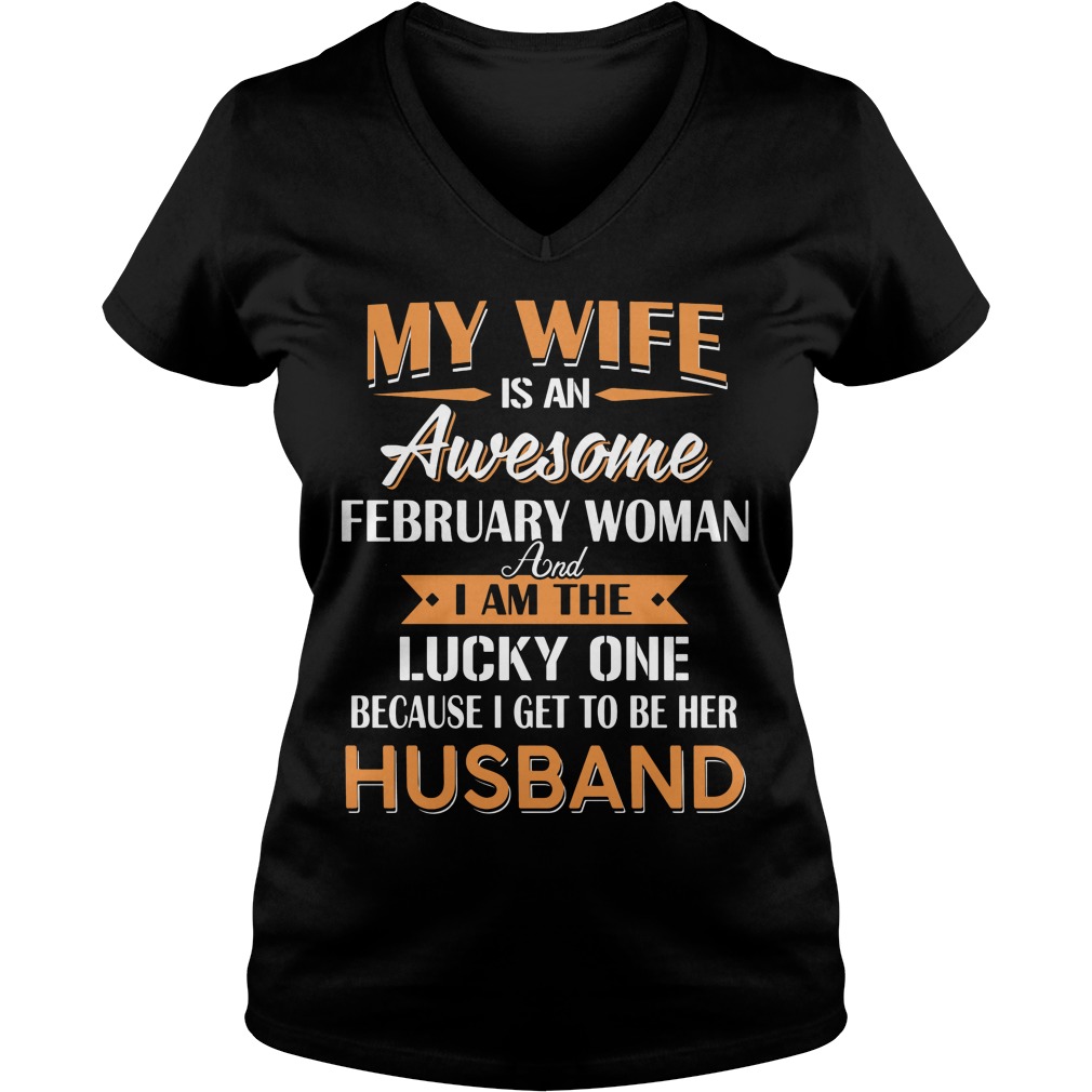 My Wife Is An Awesome February Woman And I Am The Lucky One Because I Get To Be Her Husband V Neck
