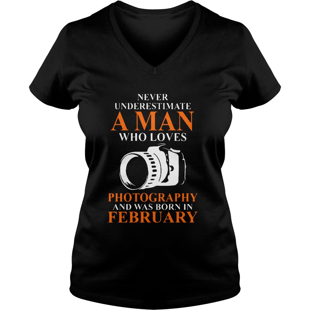 Never Underestimate A Man Who Loves Photograpthy And Was Born In February Shirt 5 Never Underestimate A Man Who Loves Photograpthy And Was Born In February V Neck