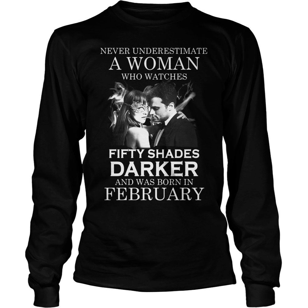 Never Underestimate A Woman Who Watches Fifty Shades Darker And Was Born In February Shirt 4 Never Underestimate A Woman Who Watches Fifty Shades Darker And Was Born In February Longsleeve