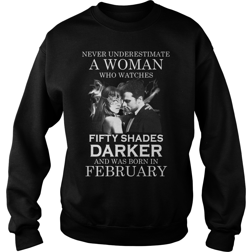Never Underestimate A Woman Who Watches Fifty Shades Darker And Was Born In February Shirt 3 Never Underestimate A Woman Who Watches Fifty Shades Darker And Was Born In February Sweater