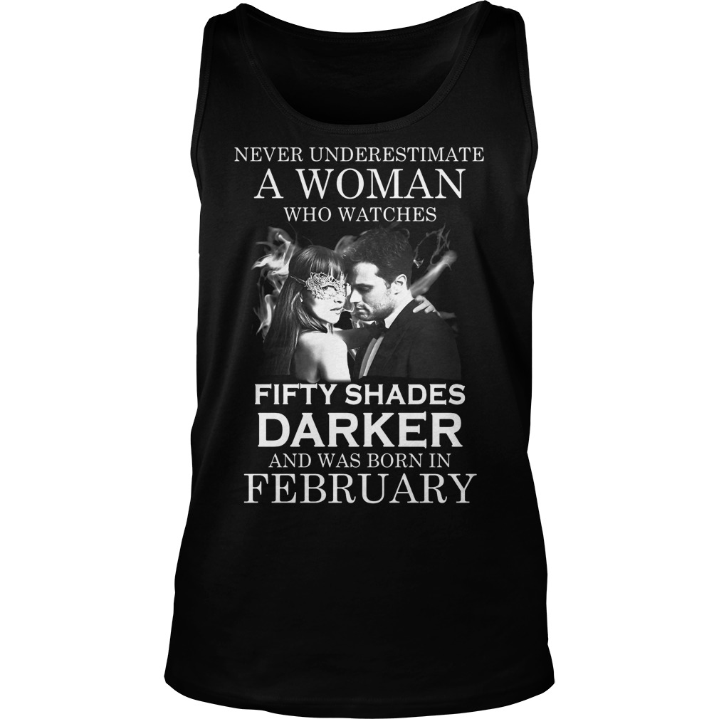 Never Underestimate A Woman Who Watches Fifty Shades Darker And Was Born In February Shirt 6 Never Underestimate A Woman Who Watches Fifty Shades Darker And Was Born In February Tanktop