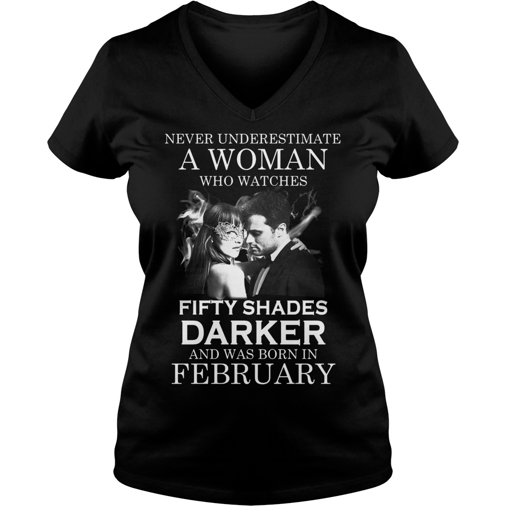 Never Underestimate A Woman Who Watches Fifty Shades Darker And Was Born In February Shirt 5 Never Underestimate A Woman Who Watches Fifty Shades Darker And Was Born In February V Neck
