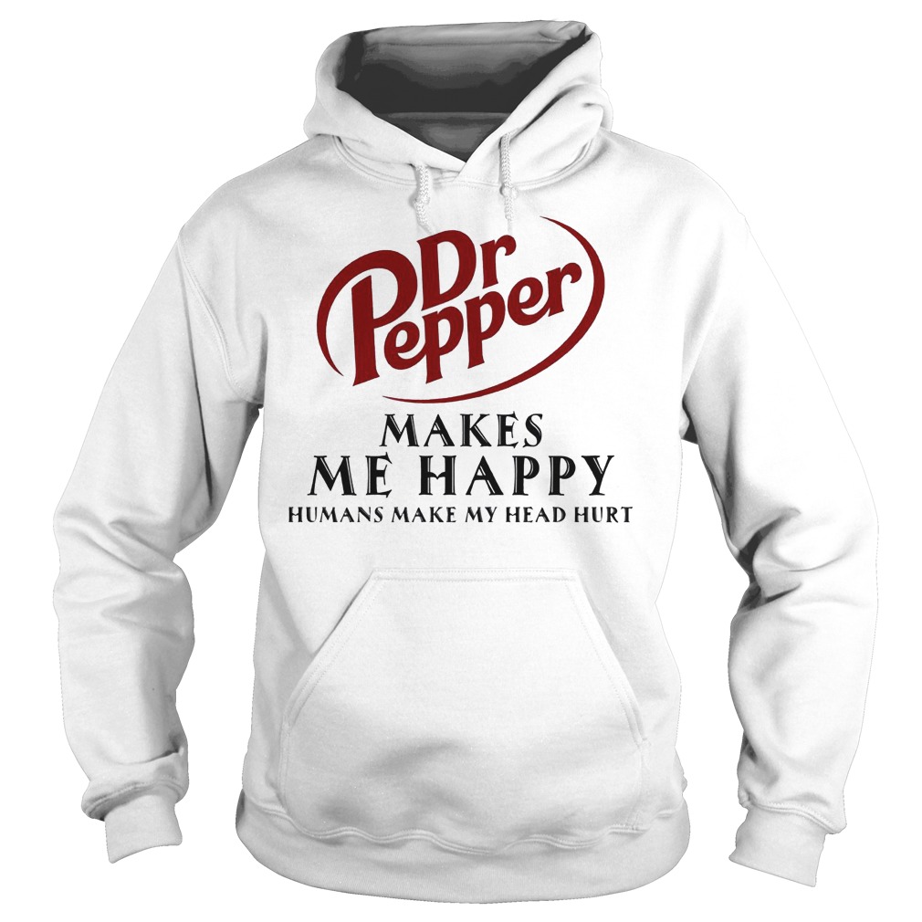 Dr Pepper Makes Me Happy Humans Make My Head Hurt Shirt 2 Dr Pepper Makes Me Happy Humans Make My Head Hurt Hoodie