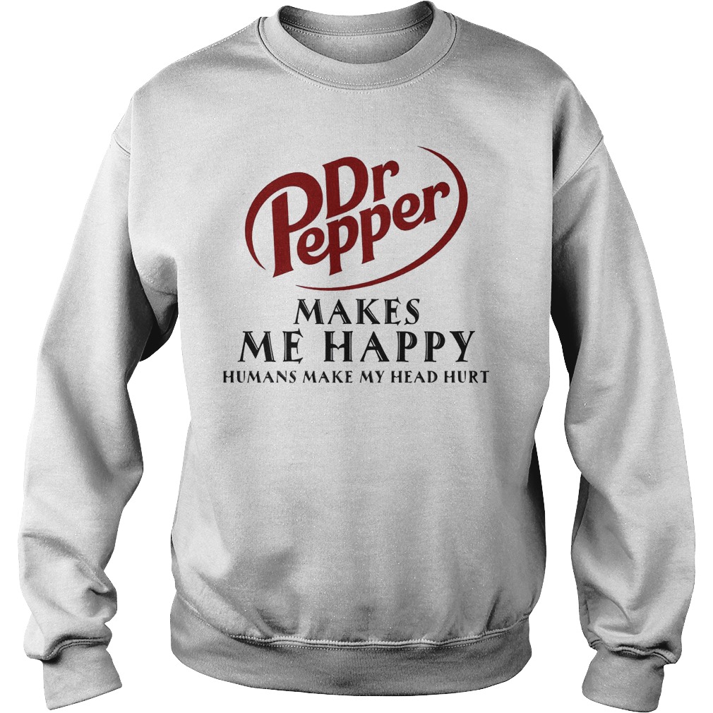 Dr Pepper Makes Me Happy Humans Make My Head Hurt Shirt 3 Dr Pepper Makes Me Happy Humans Make My Head Hurt Sweater