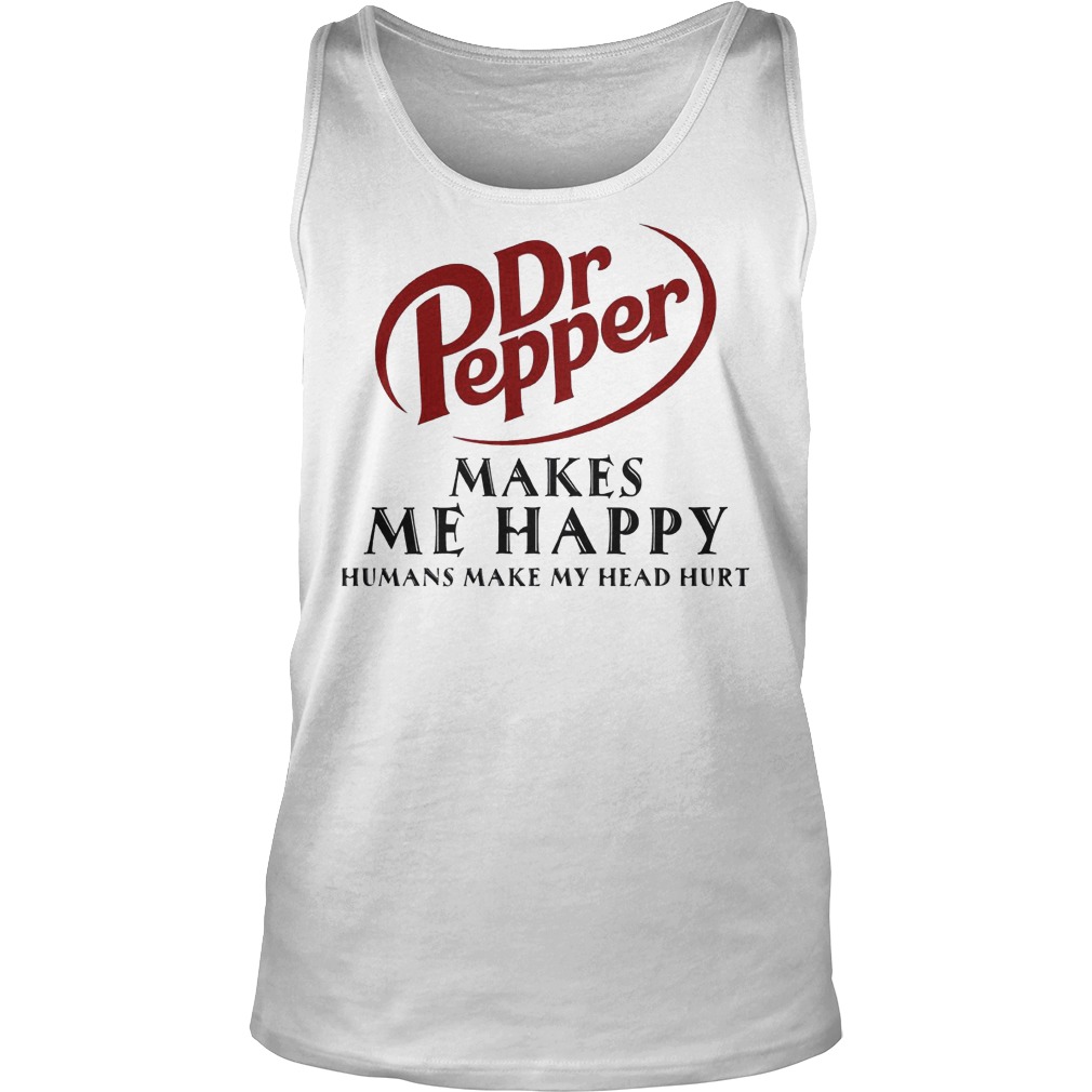 Dr Pepper Makes Me Happy Humans Make My Head Hurt Shirt 6 Dr Pepper Makes Me Happy Humans Make My Head Hurt Tanktop