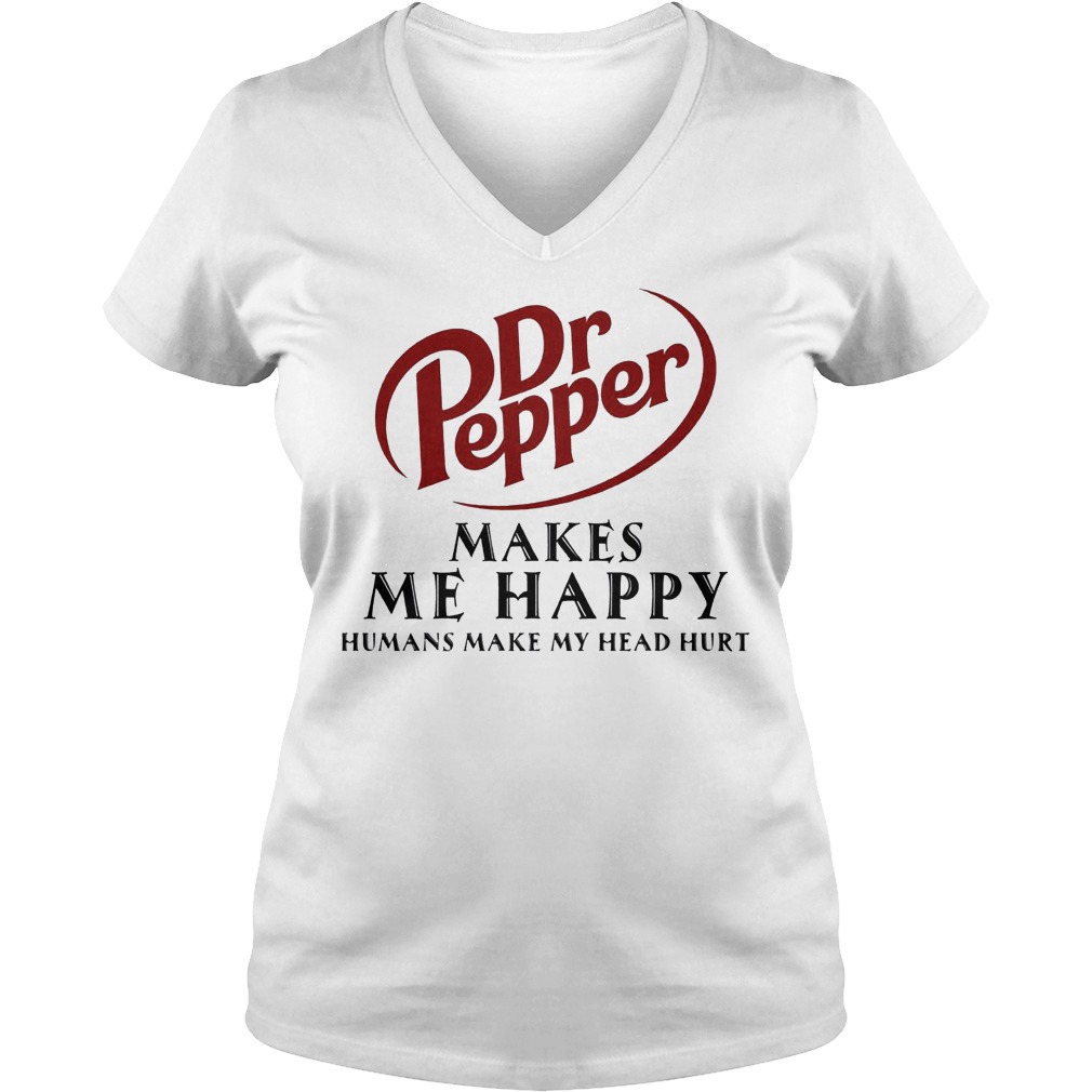 Dr Pepper Makes Me Happy Humans Make My Head Hurt Shirt 5 Dr Pepper Makes Me Happy Humans Make My Head Hurt V Neck