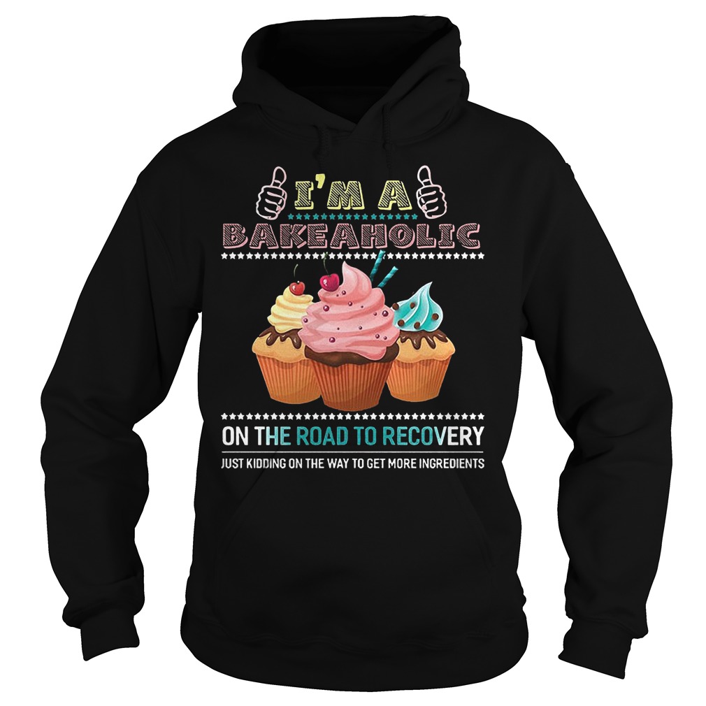 I'm A Bakeaholic On The Road To Recovery Just Kidding On The Way To Get More Ingredients Shirt 4 I'm A Bakeaholic On The Road To Recovery Just Kidding On The Way To Get More Ingredients Hoodie